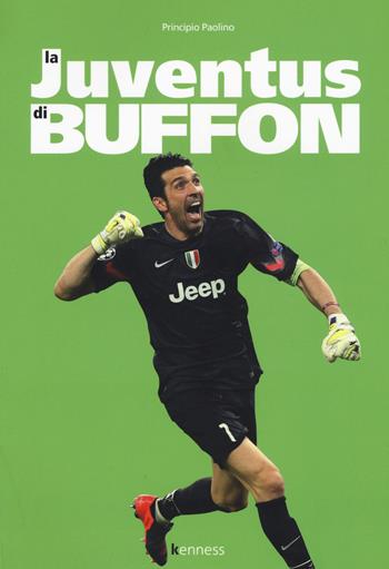 La Juventus di Buffon - Principio Paolino - Libro Kenness Publishing 2015, Sport ed esercizio fisico | Libraccio.it