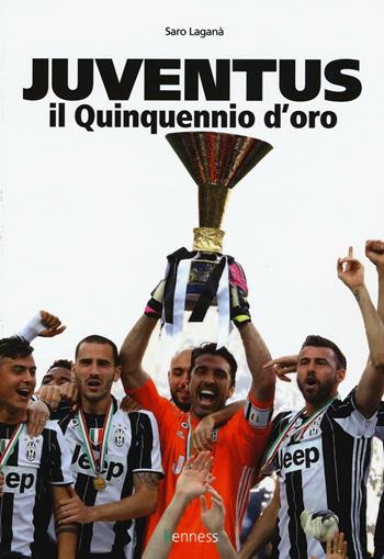 Juventus. Il quinquennio d'oro - Saro Laganà - Libro Kenness Publishing 2016, Sport ed esercizio fisico | Libraccio.it