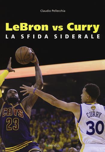 Lebron vs Curry. La sfida siderale - Claudio Pellecchia - Libro Kenness Publishing 2018, Sport ed esercizio fisico | Libraccio.it