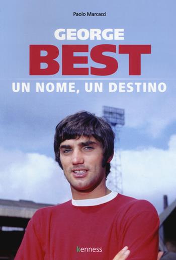 George Best. Un nome, un destino - Paolo Marcacci - Libro Kenness Publishing 2017, Sport ed esercizio fisico | Libraccio.it