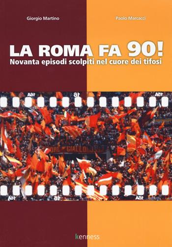 La Roma fa 90! Novanta episodi scolpiti nel cuore dei tifosi - Giorgio Martino, Paolo Marcacci - Libro Kenness Publishing 2017, Sport ed esercizio fisico | Libraccio.it