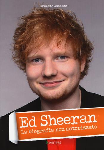 Ed Sheeran. La biografia non autorizzata - Ernesto Assante - Libro Kenness Publishing 2017 | Libraccio.it