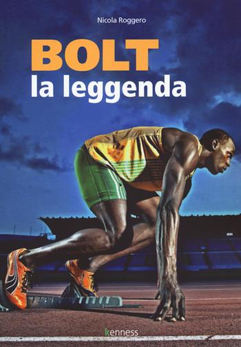 Bolt. La leggenda - Nicola Roggero - Libro Kenness Publishing 2018, Sport ed esercizio fisico | Libraccio.it
