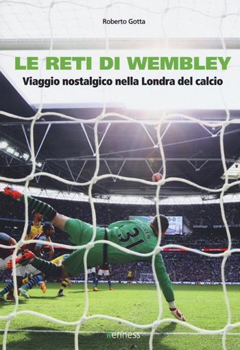 Le reti di Wembley. Viaggio nostalgico nella Londra del calcio - Roberto Gotta - Libro Kenness Publishing 2018, Sport ed esercizio fisico | Libraccio.it