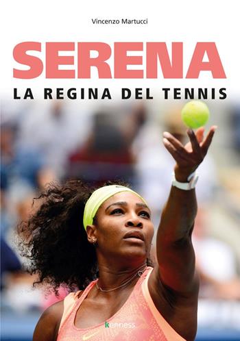 Serena. La regina del tennis - Vincenzo Martucci - Libro Kenness Publishing 2019, Sport ed esercizio fisico | Libraccio.it