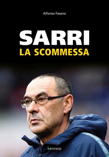 Sarri. La scommessa - Alfonso Fasano - Libro Kenness Publishing 2019, Sport ed esercizio fisico | Libraccio.it