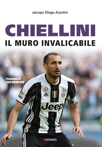 Chiellini. Il muro invalicabile - Jacopo Diego Azzolini - Libro Kenness Publishing 2020, Sport ed esercizio fisico | Libraccio.it