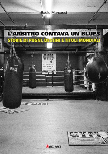 L'arbitro contava un blues. Storie di pugni, destini e titoli mondiali - Paolo Marcacci - Libro Kenness Publishing 2020, Sport ed esercizio fisico | Libraccio.it