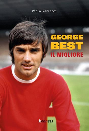 George Best. Il migliore - Paolo Marcacci - Libro Kenness Publishing 2021, Sport ed esercizio fisico | Libraccio.it
