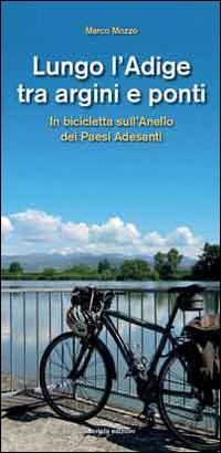 Lungo l'Adige tra argini e ponti. In bicicletta sull'Anello dei Paesi Adesanti - Marco Mozzo - Libro Scripta 2014 | Libraccio.it