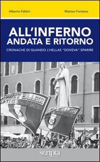 All'inferno andata e ritorno. Cronache di quando l'Hellas «doveva» sparire - Alberto Fabbri, Matteo Fontana - Libro Scripta 2014 | Libraccio.it