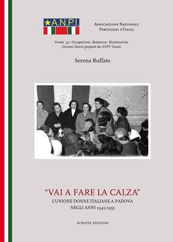 Vai a fare la calza. L'unione delle donne italiane a Padova negli anni(1945-1955) - Serena Ruffato - Libro Scripta 2015 | Libraccio.it