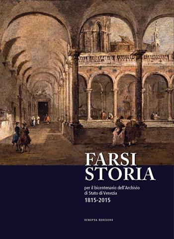 Farsi storia. Per il bicentenario dell'Archivio di Stato di Venezia. 1815-2015  - Libro Scripta 2015 | Libraccio.it
