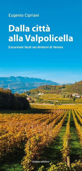 Dalla città alla Valpolicella. Escursioni facili nei dintorni di Verona - Eugenio Cipriani - Libro Scripta 2016, Ambiente e territori | Libraccio.it