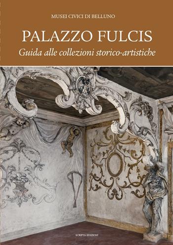 Palazzo Fulcis. Musei Civici di Belluno. Guida alle collezioni storico-artistiche  - Libro Scripta 2017, Territori d'arte | Libraccio.it