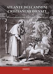 Atlante dei cammini cristiani medievali. Le vie dei pellegrini in Italia ed in Europa tra i secoli VII e XV