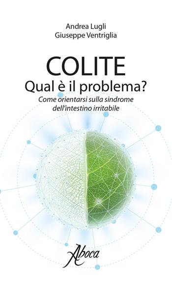 Colite. Qual è il problema? Come orientarsi sulla sindrome dell'intestino irritabile - Andrea Lugli, Giuseppe Ventriglia - Libro Aboca Edizioni 2016 | Libraccio.it