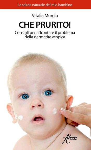 Che prurito! Consigli per affrontare il problema della dermatite atopica - Vitalia Murgia - Libro Aboca Edizioni 2017, La salute naturale del mio bambino | Libraccio.it