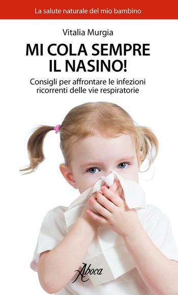 Mi cola sempre il nasino! Consigli per affrontare le infezioni ricorrenti delle vie respiratorie - Vitalia Murgia - Libro Aboca Edizioni 2017, La salute naturale del mio bambino | Libraccio.it
