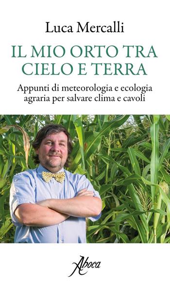 Il mio orto tra cielo e terra. Appunti di meteorologia e ecologia agraria per salvare clima e cavoli - Luca Mercalli - Libro Aboca Edizioni 2017, International Lectures on Nature and Human Ecology | Libraccio.it