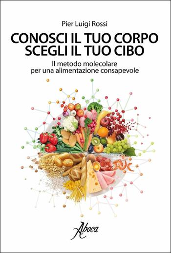 Conosci il tuo corpo, scegli il tuo cibo. Il metodo molecolare per una alimentazione consapevole - Pier Luigi Rossi - Libro Aboca Edizioni 2017 | Libraccio.it