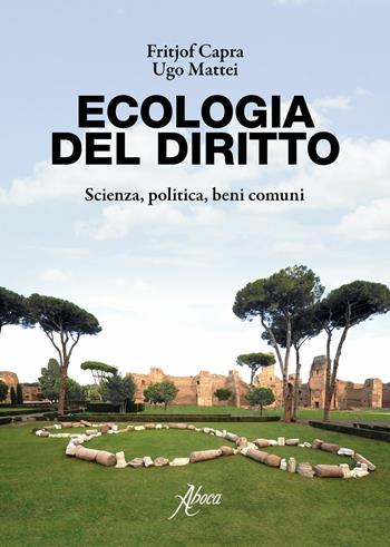 Ecologia del diritto. Scienza, politica, beni comuni - Fritjof Capra, Ugo Mattei - Libro Aboca Edizioni 2017 | Libraccio.it