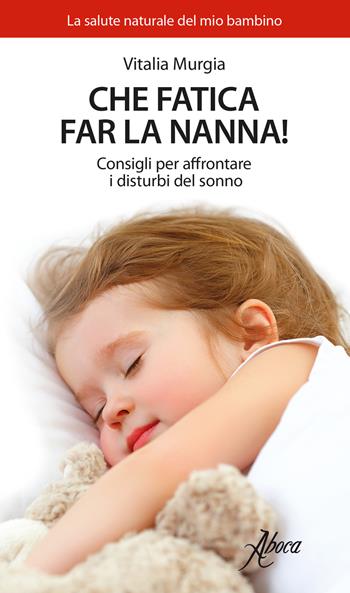 Che fatica far la nanna! Consigli per affrontare i disturbi del sonno - Vitalia Murgia - Libro Aboca Edizioni 2017, La salute naturale del mio bambino | Libraccio.it