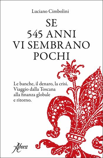 Se 545 anni vi sembrano pochi. Le banche, il denaro, la crisi. Viaggio dalla Toscana alla finanza globale e ritorno - Luciano Cimbolini - Libro Aboca Edizioni 2017 | Libraccio.it