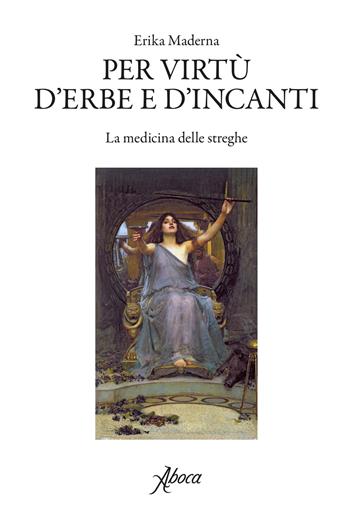 Per virtù d'erbe e d'incanti. La medicina delle streghe - Erika Maderna - Libro Aboca Edizioni 2018 | Libraccio.it