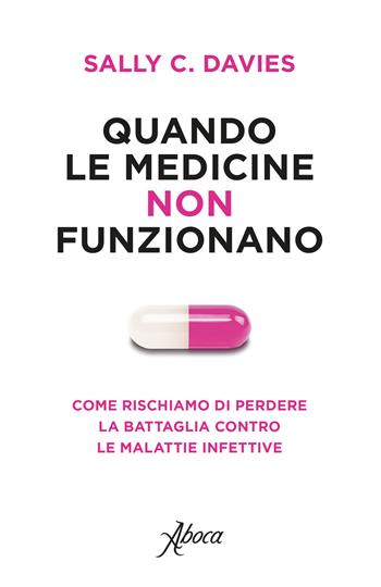 Quando le medicine non funzionano. Come rischiamo di perdere la battaglia contro le malattie infettive - Sally C. Davies, Jonathan Grant, Mike Catchpole - Libro Aboca Edizioni 2018 | Libraccio.it