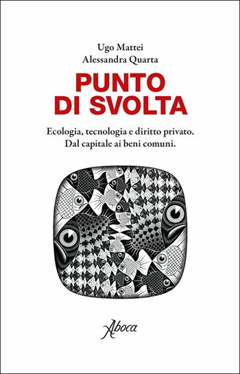 Punto di svolta. Ecologia, tecnologia e diritto privato. Dal capitale ai beni comuni - Ugo Mattei, Alessandra Quarta - Libro Aboca Edizioni 2018 | Libraccio.it