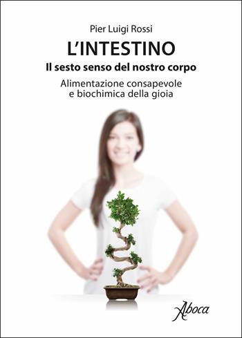 L'intestino. Il sesto senso del nostro corpo. Alimentazione consapevole e biochimica della gioia - Pier Luigi Rossi - Libro Aboca Edizioni 2018 | Libraccio.it