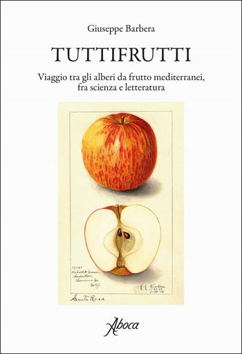 Tuttifrutti. Viaggio tra gli alberi da frutto mediterranei, fra scienza e letteratura. Ediz. a colori - Giuseppe Barbera - Libro Aboca Edizioni 2018 | Libraccio.it