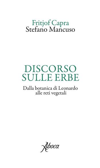 Discorso sulle erbe. Dalla botanica di Leonardo alle reti vegetali - Fritjof Capra, Stefano Mancuso - Libro Aboca Edizioni 2019, International Lectures on Nature and Human Ecology | Libraccio.it