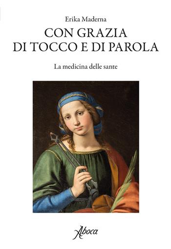 Con grazia di tocco e di parola. La medicina delle sante - Erika Maderna - Libro Aboca Edizioni 2019 | Libraccio.it