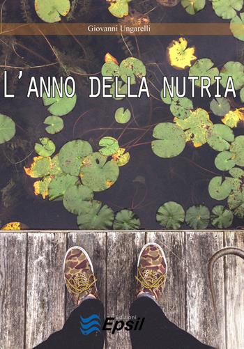 L' anno della nutria - Giovanni Ungarelli - Libro Edizioni Epsil 2015 | Libraccio.it