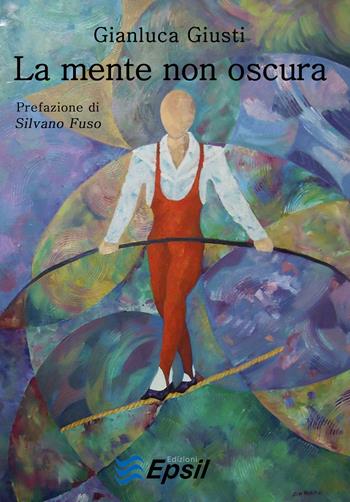 La mente non oscura - Gianluca Giusti - Libro Edizioni Epsil 2015 | Libraccio.it