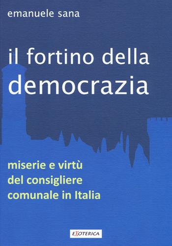 Il fortino della democrazia. Miserie e virtù del consigliere comunale in Italia - Emanuele Sana - Libro Edizioni Sì 2019, Exoterica | Libraccio.it