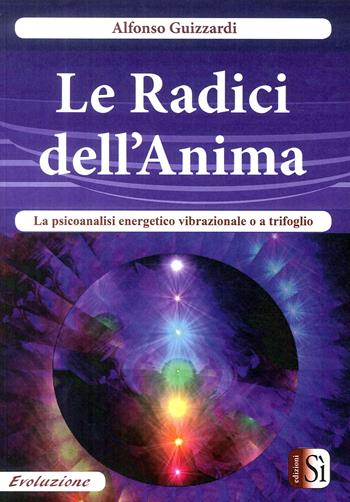 Le radici dell'anima. La psicoanalisi energetico vibrazionale o a trifoglio - Alfonso Guizzardi - Libro Edizioni Sì 2017 | Libraccio.it