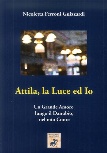 Attila, la luce ed io. Un grande amore, lungo il Danubio, nel mio cuore - Nicoletta Ferroni Guizzardi - Libro Edizioni Sì 2018 | Libraccio.it
