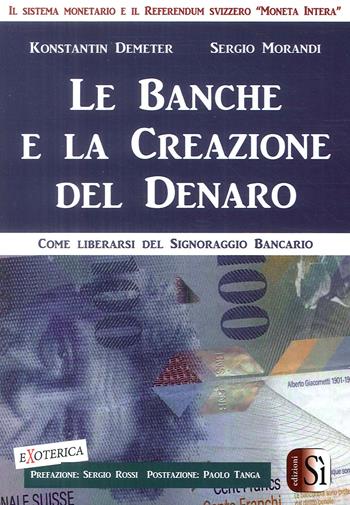 Le banche e la creazione del denaro. Come liberarsi del signoraggio bancario - Konstantin Demeter, Sergio Morandi - Libro Edizioni Sì 2018, Exoterica | Libraccio.it