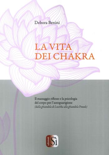 La vita dei chakra. Il massaggio siflesso e la psicologia del corpo per l'autoguarigione (dalla ghiandola di Luschka alla ghiandola Pineale) - Debora Benini - Libro Edizioni Sì 2018 | Libraccio.it