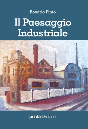 Il paesaggio industriale - Rosario Pinto - Libro Print Art 2016 | Libraccio.it