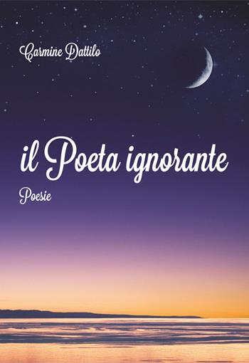 Il poeta ignorante - Carmine Dattilo - Libro Print Art 2016 | Libraccio.it