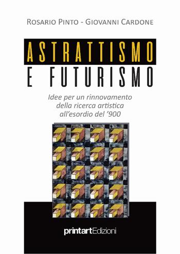 Astrattismo e Futurismo. Idee per un rinnovamento della ricerca artistica all'esordio del '900 - Rosario Pinto, Giovanni Cardone - Libro Print Art 2019 | Libraccio.it