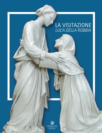 Luca Della Robbia. La visitazione. Catalogo della mostra (Pistoia, 8 luglio-1 ottobre 2017). Ediz. italiana e inglese  - Libro Giorgio Tesi 2017, Avvicinatevi alla bellezza | Libraccio.it