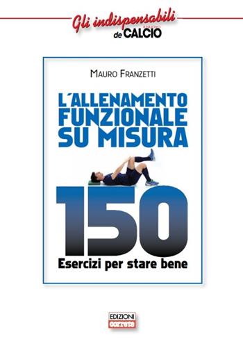 L'allenamento funzionale su misura. 150 esercizi per stare bene - Mauro Franzetti - Libro Correre 2015, Gli indispensabili de Il nuovo calcio | Libraccio.it