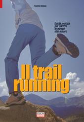 Il trail running. Guida pratica per correre in mezzo alla natura