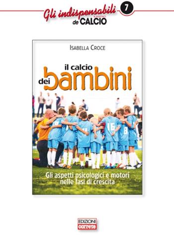 Il calcio dei bambini. Gli aspetti psicologici e motori nelle fasi di crescita - Isabella Croce - Libro Correre 2016, Gli indispensabili de Il nuovo calcio | Libraccio.it