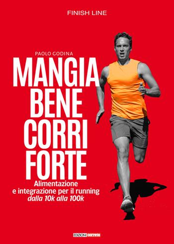 Mangia bene, corri forte. Alimentazione e integrazione per il running dalla 10k alla 100k - Paolo Godina - Libro Correre 2018, Finish line | Libraccio.it